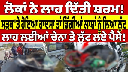 ਲੋਕਾਂ ਨੇ ਲਾਹ ਦਿੱਤੀ ਸ਼ਰਮ! ਸੜਕ 'ਤੇ ਹੋਇਆ ਹਾਦਸਾ ਤਾਂ ਡਿੱਗੀਆਂ ਲਾਸ਼ਾਂ ਨੂੰ ਲਿਆ ਲੁੱਟ |OneIndia Punjabi