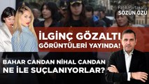 BAHAR CANDAN NİHAL CANDAN NE İLE SUÇLANIYORLAR? İLGİNÇ GÖZALTI GÖRÜNTÜLERİ YAYINDA!