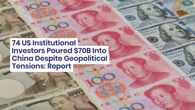 74 US Institutional Investors Poured $70B Into China Despite Geopolitical Tensions: Report