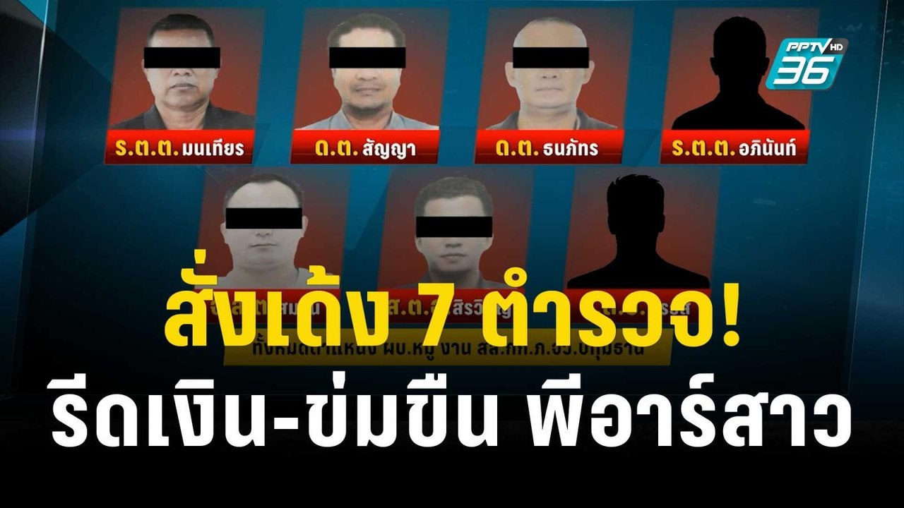 สั่งเด้ง 7 ตำรวจ ปมรีดเงิน-ข่มขืน พีอาร์สาวแลกค...