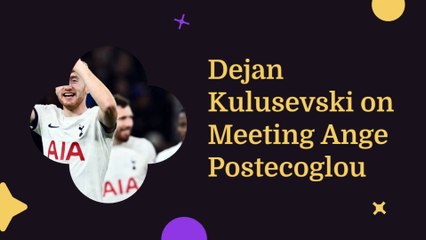 Dejan Kulusevski on Meeting Ange Postecoglou