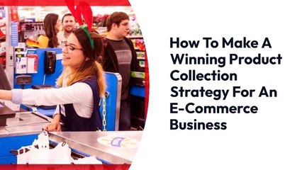 How to Make a Winning Product Collection Strategy for an E-Commerce Business?
