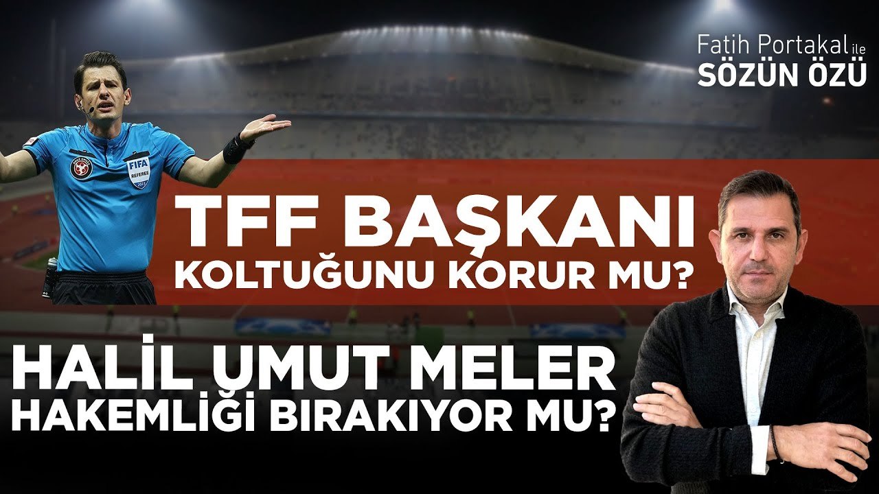 HALİL UMUT MELER HAKEMLİĞİ BIRAKIYOR MU? TFF BAŞKANI KOLTUĞUNU KORUR MU?