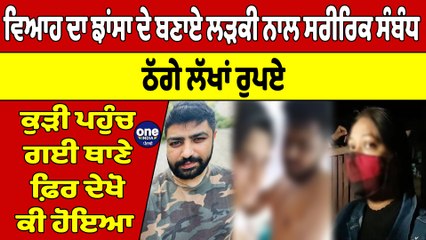 ਵਿਆਹ ਦਾ ਝਾਂਸਾ ਦੇ ਬਣਾਏ ਲੜਕੀ ਨਾਲ ਸਰੀਰਿਕ ਸੰਬੰਧ, ਠੱਗੇ ਲੱਖਾਂ ਰੁਪਏ, ਕੁੜੀ ਪਹੁੰਚ ਗਈ ਥਾਣੇ |OneIndia Punjabi