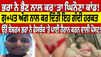 ਭਰਾ ਨੇ ਭੈਣ ਨਾਲ ਕਰ'ਤਾ ਘਿਨੌਣਾ ਕਾਂਡ! ਗੁਪਤ ਅੰਗ ਨਾਲ ਕਰ ਦਿੱਤੀ ਇਹ ਗੰਦੀ ਹਰਕਤ |OneIndia Punjabi