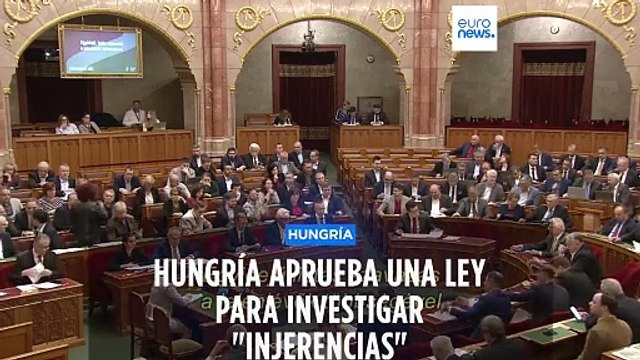 El Parlamento húngaro aprueba una controvertida ley para investigar injerencias extranjeras