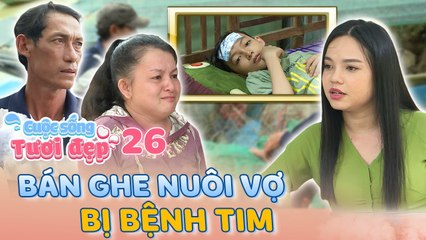 Cuộc Sống Tươi Đẹp #26 _ Căn nhà dột nát chứa đựng TÌNH THÂN của người chồng nuôi vợ BỆNH TIM