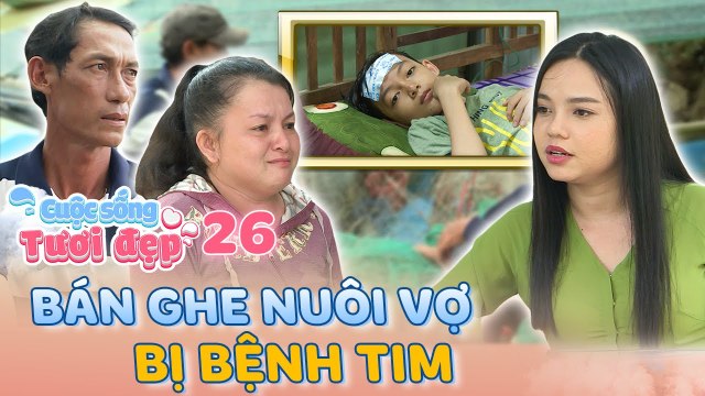 Cuộc Sống Tươi Đẹp #26 _ Căn nhà dột nát chứa đựng TÌNH THÂN của người chồng nuôi vợ BỆNH TIM