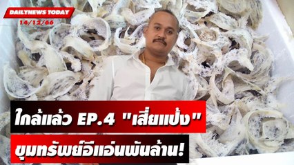 ใกล้แล้ว EP.4 "เสี่ยแป้ง" ขุมทรัพย์อีแอ่นพันล้าน! | DAILYNEWSTODAY 14/12/66
