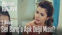 Sen Barış'a aşık değil misin? - Bizim Hikaye 3. Bölüm