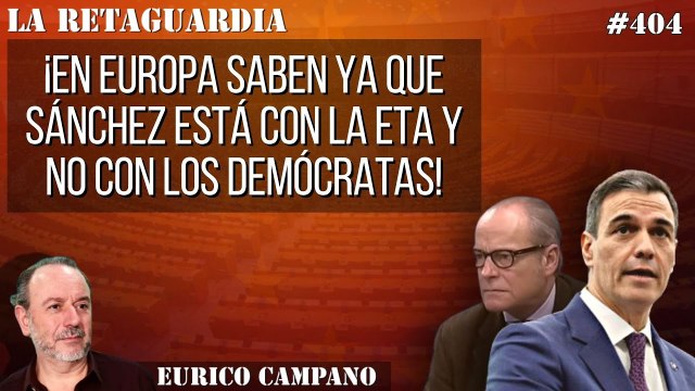 La Retaguardia #404: ¡En Europa saben ya que Sánchez está con la ETA y no con los demócratas!