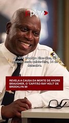REVELADA A CAUSA DA MORTE DE ANDRE BRAUGHER, O 'CAPITÃO RAY HOLT' DE BROOKLYN 99