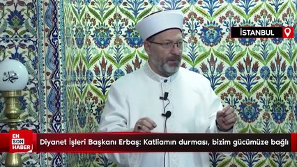 Diyanet İşleri Başkanı Erbaş: Katliamın durması, bizim gücümüze bağlı