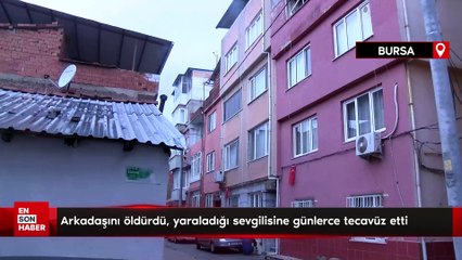 Arkadaşını öldürdü, yaraladığı sevgilisine günlerce tecavüz etti