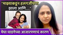 मेघा घाडगेच्या आजारपणाचं कारण | Megha Ghadge Opens Up About Her Health Issue