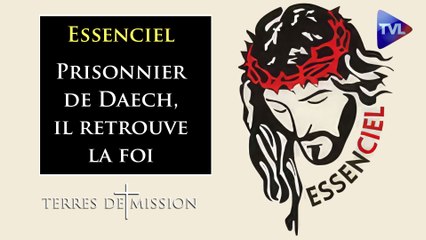 Terres de Mission n°341 - Essenciel : Prisonnier de Daech, il retrouve la foi