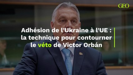 Adhésion de l'Ukraine à l'UE : la technique pour contourner le véto de Victor Orbán