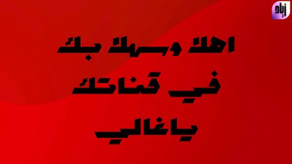 اهلا وسهلا بك في قناتك ياغالي