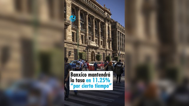 Banxico mantendrá la tasa en 11.25% “por cierto tiempo”
