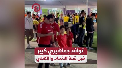 توافد جماهيري كبير قبل قمة الاتحاد والأهلي
