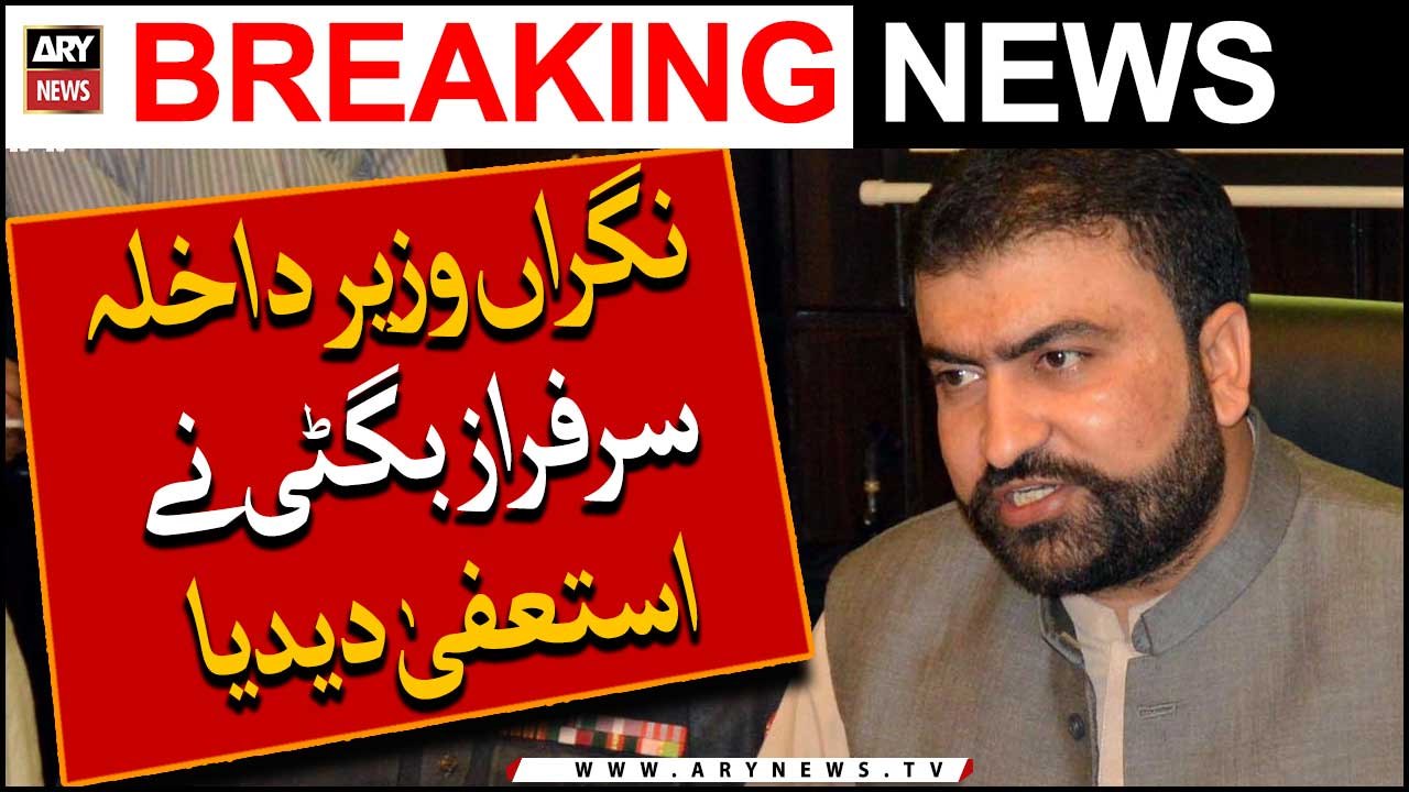 Interior Minister Sarfraz Bugti resigns