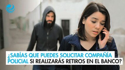 ¿Sabías que puedes solicitar compañía policial si realizarás retiros o depósitos en el banco?