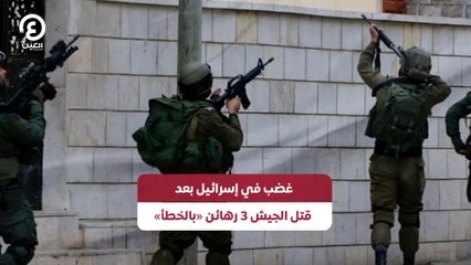 غضب في إسرائيل بعد قتل الجيش 3 رهائن «بالخطأ»