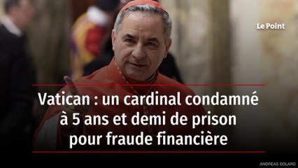 Vatican : un cardinal condamné à 5 ans et demi de prison pour fraude financière