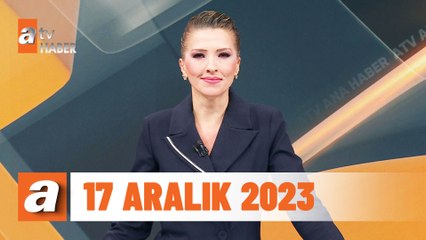 atv Ana Haber | 17 Aralık 2023