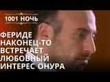 Фериде наконец-то встречает любовный интерес Онура| 1001 ночь - Эпизод 5