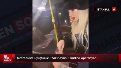 Metrobüste uyuşturucu hazırlayan 3 kadına operasyon: Gözaltına alındılar