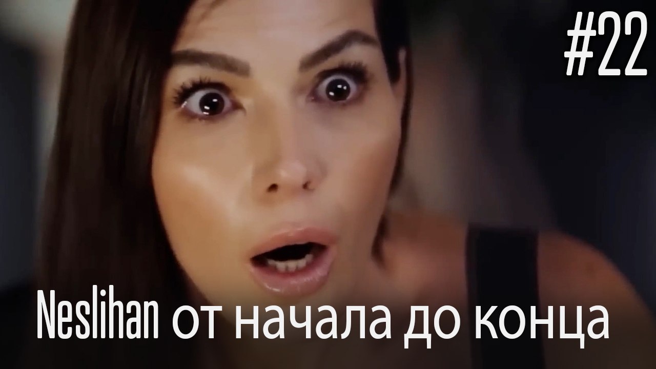 Neslihan от начала до конца #22