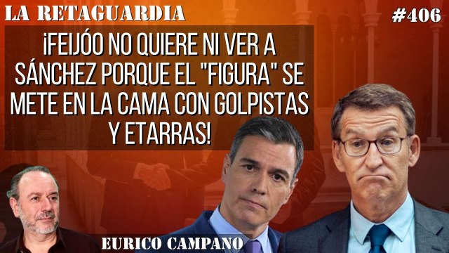 La Retaguardia #406: ¡Feijóo no quiere ni ver a Sánchez porque el _figura_ se mete en la cama con golpistas y etarras!