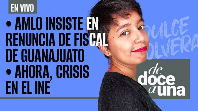 #EnVivo #DeDoceAUna | AMLO insiste en renuncia de Fiscal de Guanajuato | Ahora, crisis en el INE