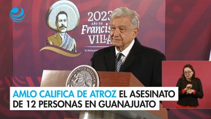 AMLO califica de atroz el asesinato de 12 personas en Guanajuato
