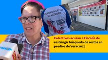 Colectivos acusan a Fiscalía de restringir búsqueda de restos en predios de Veracruz