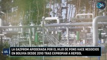 La Gazprom apoderada por el hijo de Pons hace negocios en Bolivia desde 2010 tras expropiar a Repsol