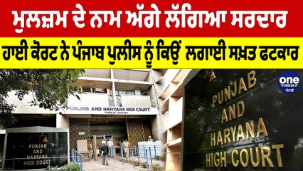 ਮੁਲਜ਼ਮ ਦੇ ਨਾਮ ਅੱਗੇ ਲੱਗਿਆ ਸਰਦਾਰ, ਹਾਈ ਕੋਰਟ ਨੇ ਪੰਜਾਬ ਪੁਲੀਸ ਨੂੰ ਕਿਉਂ  ਲਗਾਈ ਸਖ਼ਤ ਫਟਕਾਰ |OneIndia Punjabi