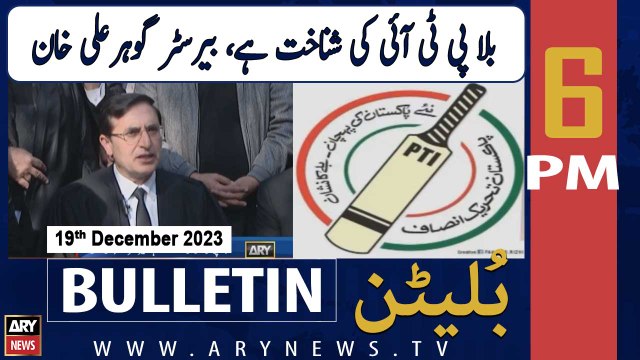 ARY News 6 PM Bulletin | Bat is PTI's identity, Barrister Gohar Ali Khan | 19th Dec 2023