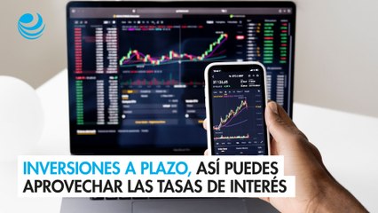 Inversiones a plazo, así puedes aprovechar las tasas de interés