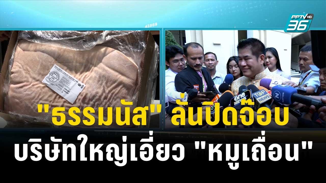 "ธรรมนัส" ลั่นปิดจ๊อบบริษัทใหญ่เอี่ยว "หมูเถื่อ...