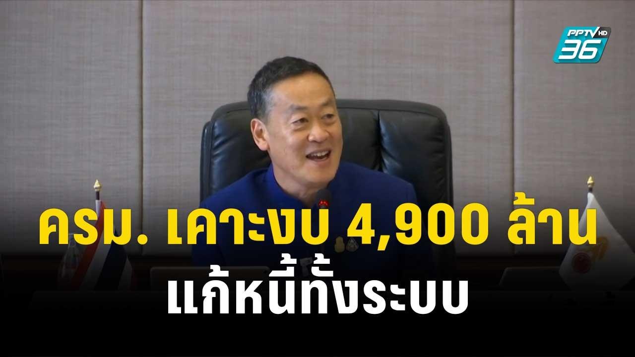 ครม. เคาะงบ 4,900 ล้านบ. แก้หนี้ทั้งระบบ| โชว์ข...