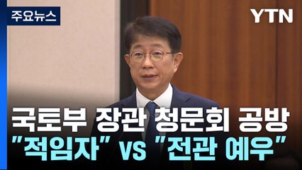여야, 국토부 장관 청문회 공방..."적임자" vs "전관 예우" / YTN