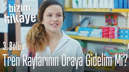 Tren raylarının oraya gidelim mi? - Bizim Hikaye 3. Bölüm