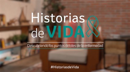 Historias de Vida: Conoce los Puntos Débiles de la Enfermedad