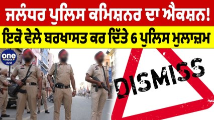 Jalandhar Police Commissioner ਦਾ ਐਕਸ਼ਨ! ਇਕੋ ਵੇਲੇ ਬਰਖਾਸਤ ਕਰ ਦਿੱਤੇ 6 ਪੁਲਿਸ ਮੁਲਾਜ਼ਮ |OneIndia Punjabi