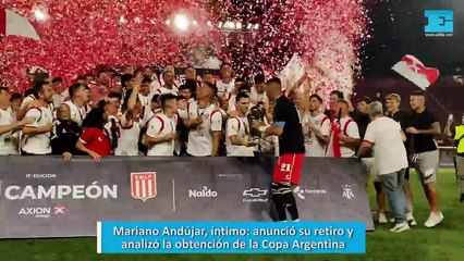 Mariano Andújar, íntimo, anunció su retiro y analizó la obtención de la Copa Argentina