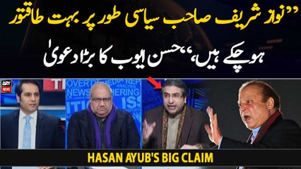 "Nawaz Sharif has become very powerful politically," Hasan Ayub's big claim
