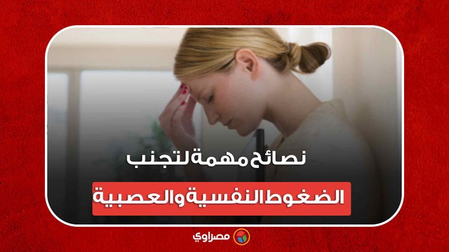 7 نصائح مهمة لتجنب الضغوط النفسية والعصبية