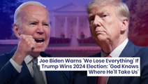 Joe Biden Warns 'We Lose Everything' If Trump Wins 2024 Election: 'God Knows Where He'll Take Us'